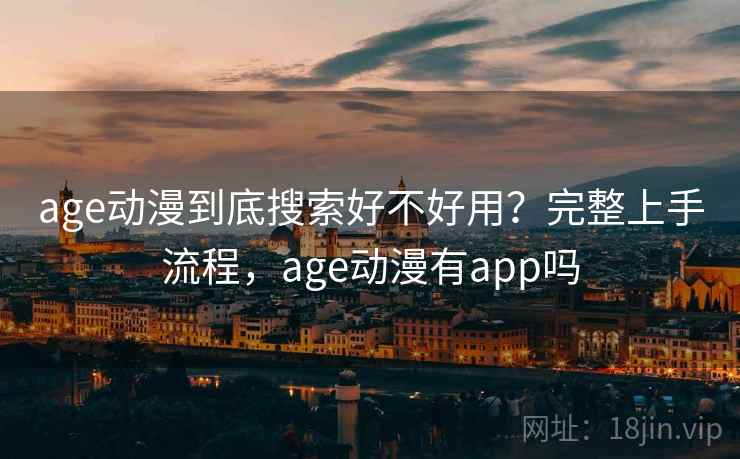 age动漫到底搜索好不好用？完整上手流程，age动漫有app吗