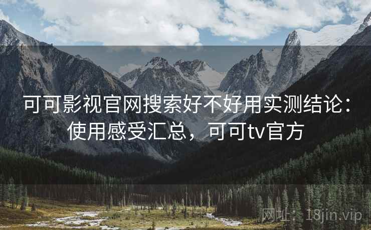 可可影视官网搜索好不好用实测结论：使用感受汇总，可可tv官方