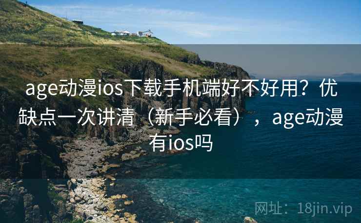 age动漫ios下载手机端好不好用?优缺点一次讲清(新手必看),age动漫有ios吗 age动漫ios下载手机端好不好用?优缺点一次讲清(新手必看),age动漫有ios吗