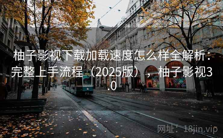 柚子影视下载加载速度怎么样全解析:完整上手流程(2025版),柚子影视3.0 柚子影视下载加载速度怎么样全解析:完整上手流程(2025版),柚子影视3.0
