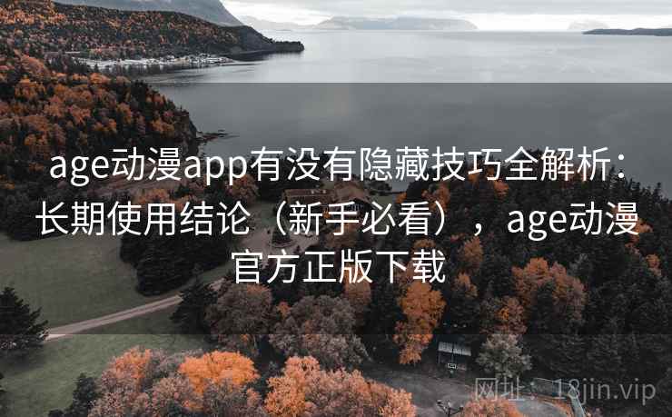 age动漫app有没有隐藏技巧全解析：长期使用结论（新手必看），age动漫官方正版下载