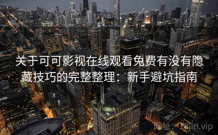 关于可可影视在线观看免费有没有隐藏技巧的完整整理：新手避坑指南