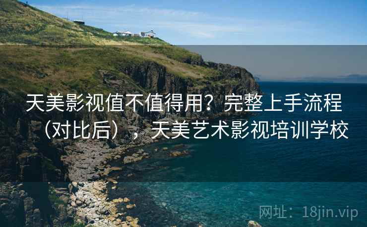 天美影视值不值得用？完整上手流程（对比后），天美艺术影视培训学校