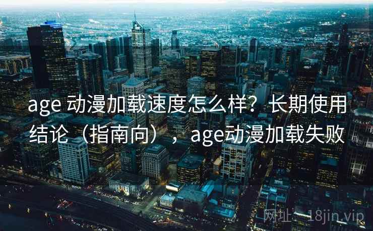 age 动漫加载速度怎么样?长期使用结论(指南向),age动漫加载失败 age 动漫加载速度怎么样?长期使用结论(指南向),age动漫加载失败