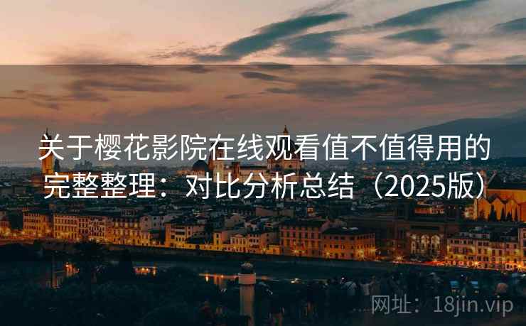 关于樱花影院在线观看值不值得用的完整整理：对比分析总结（2025版）