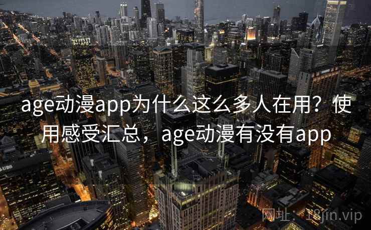 age动漫app为什么这么多人在用？使用感受汇总，age动漫有没有app