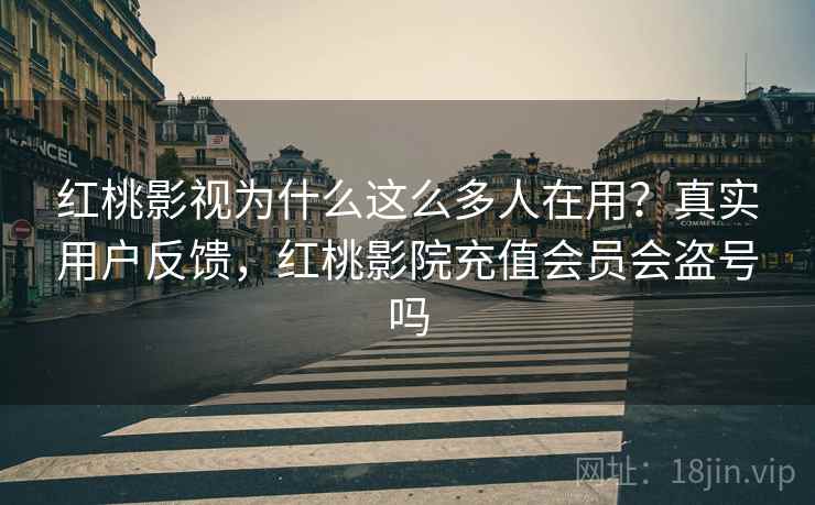 红桃影视为什么这么多人在用？真实用户反馈，红桃影院充值会员会盗号吗