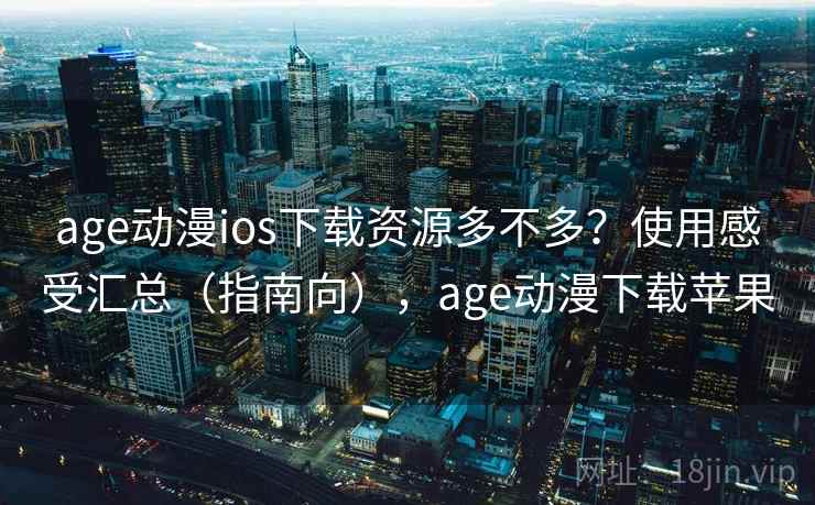 age动漫ios下载资源多不多？使用感受汇总（指南向），age动漫下载苹果