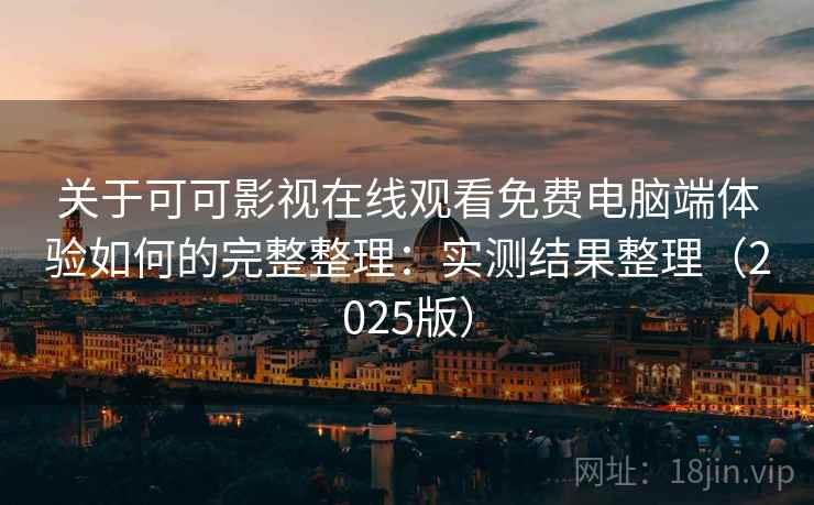 关于可可影视在线观看免费电脑端体验如何的完整整理：实测结果整理（2025版）