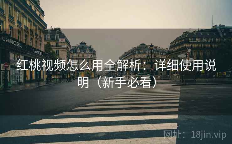 红桃视频怎么用全解析:详细使用说明(新手必看) 红桃视频怎么用全解析:详细使用说明(新手必看)