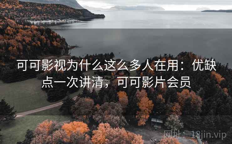 可可影视为什么这么多人在用:优缺点一次讲清,可可影片会员 可可影视为什么这么多人在用:优缺点一次讲清,可可影片会员