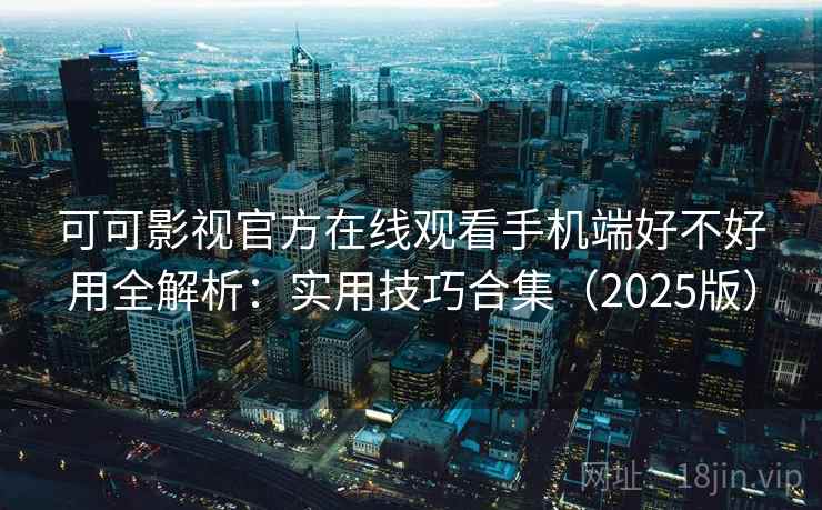 可可影视官方在线观看手机端好不好用全解析:实用技巧合集(2025版) 可可影视官方在线观看手机端好不好用全解析:实用技巧合集(2025版)
