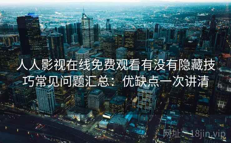 人人影视在线免费观看有没有隐藏技巧常见问题汇总：优缺点一次讲清