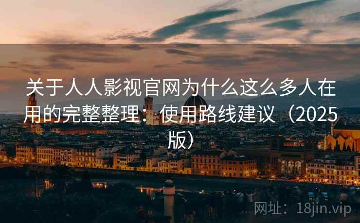 关于人人影视官网为什么这么多人在用的完整整理:使用路线建议(2025版) 关于人人影视官网为什么这么多人在用的完整整理:使用路线建议(2025版)