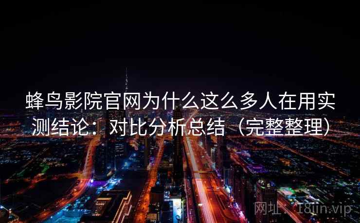 蜂鸟影院官网为什么这么多人在用实测结论：对比分析总结（完整整理）