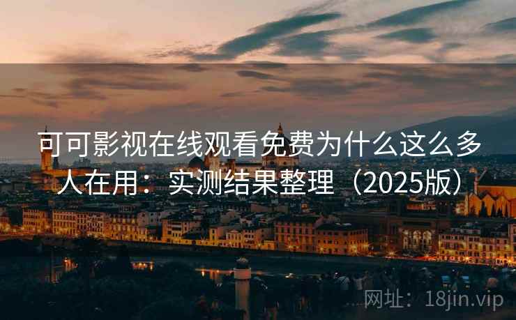 可可影视在线观看免费为什么这么多人在用：实测结果整理（2025版）