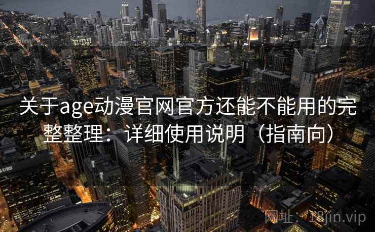 关于age动漫官网官方还能不能用的完整整理:详细使用说明(指南向) 关于age动漫官网官方还能不能用的完整整理:详细使用说明(指南向)