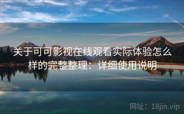 关于可可影视在线观看实际体验怎么样的完整整理:详细使用说明 关于可可影视在线观看实际体验怎么样的完整整理:详细使用说明