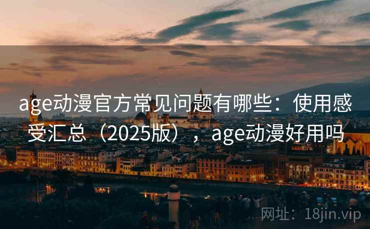 age动漫官方常见问题有哪些:使用感受汇总(2025版),age动漫好用吗 age动漫官方常见问题有哪些:使用感受汇总(2025版),age动漫好用吗