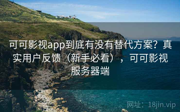 可可影视app到底有没有替代方案?真实用户反馈(新手必看),可可影视服务器端 可可影视app到底有没有替代方案?真实用户反馈(新手必看),可可影视服务器端