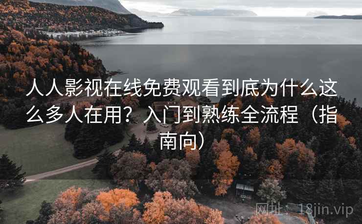 人人影视在线免费观看到底为什么这么多人在用?入门到熟练全流程(指南向) 人人影视在线免费观看到底为什么这么多人在用?入门到熟练全流程(指南向)