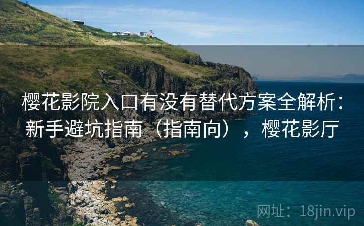 樱花影院入口有没有替代方案全解析:新手避坑指南(指南向),樱花影厅 樱花影院入口有没有替代方案全解析:新手避坑指南(指南向),樱花影厅