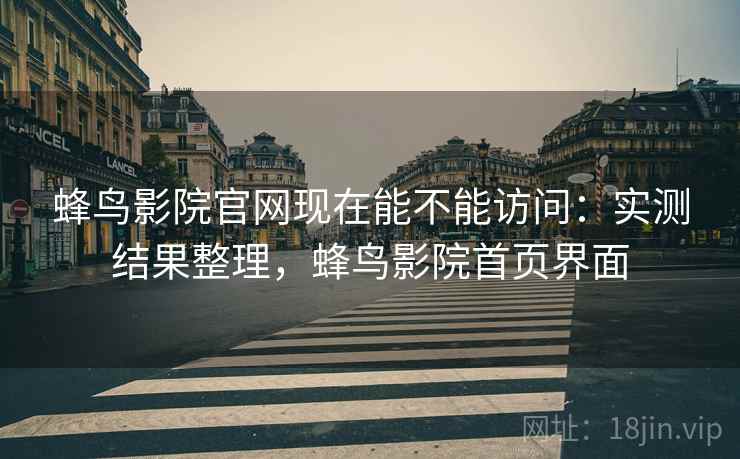 蜂鸟影院官网现在能不能访问:实测结果整理,蜂鸟影院首页界面 蜂鸟影院官网现在能不能访问:实测结果整理,蜂鸟影院首页界面