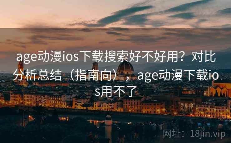 age动漫ios下载搜索好不好用?对比分析总结(指南向),age动漫下载ios用不了 age动漫ios下载搜索好不好用?对比分析总结(指南向),age动漫下载ios用不了