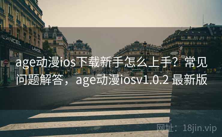 age动漫ios下载新手怎么上手?常见问题解答,age动漫iosv1.0.2 最新版 age动漫ios下载新手怎么上手?常见问题解答,age动漫iosv1.0.2 最新版