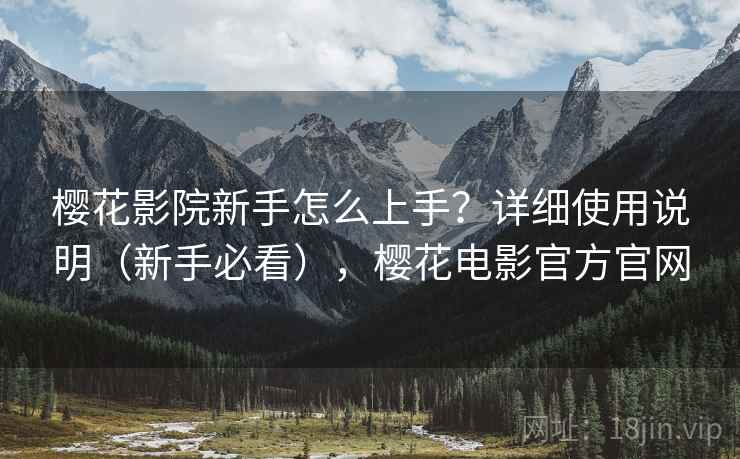樱花影院新手怎么上手?详细使用说明(新手必看),樱花电影官方官网 樱花影院新手怎么上手?详细使用说明(新手必看),樱花电影官方官网