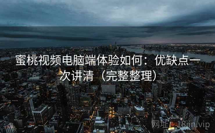 蜜桃视频电脑端体验如何:优缺点一次讲清(完整整理) 蜜桃视频电脑端体验如何:优缺点一次讲清(完整整理)