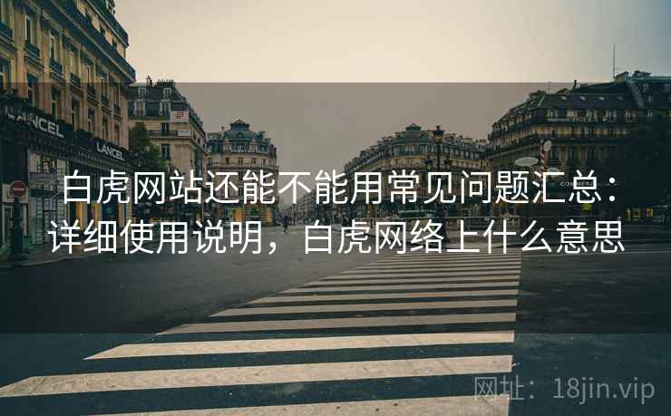 白虎网站还能不能用常见问题汇总:详细使用说明,白虎网络上什么意思 白虎网站还能不能用常见问题汇总:详细使用说明,白虎网络上什么意思
