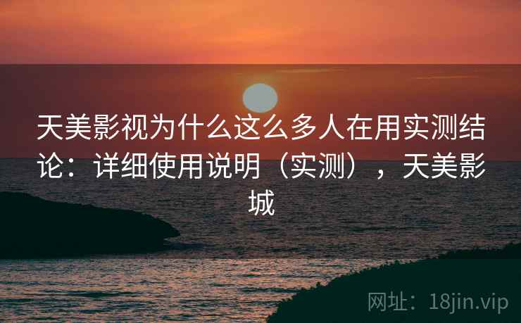 天美影视为什么这么多人在用实测结论：详细使用说明（实测），天美影城
