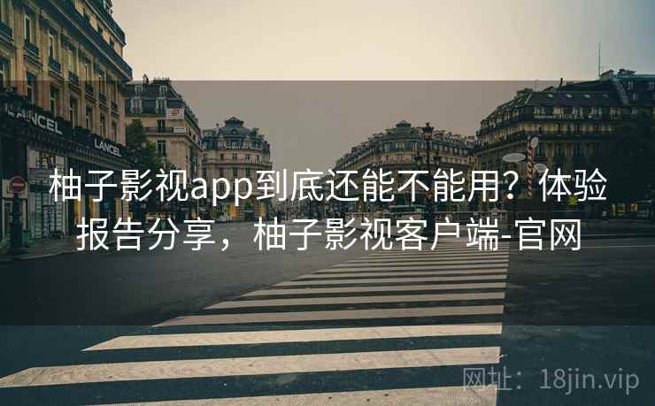 柚子影视app到底还能不能用?体验报告分享,柚子影视客户端-官网 柚子影视app到底还能不能用?体验报告分享,柚子影视客户端-官网