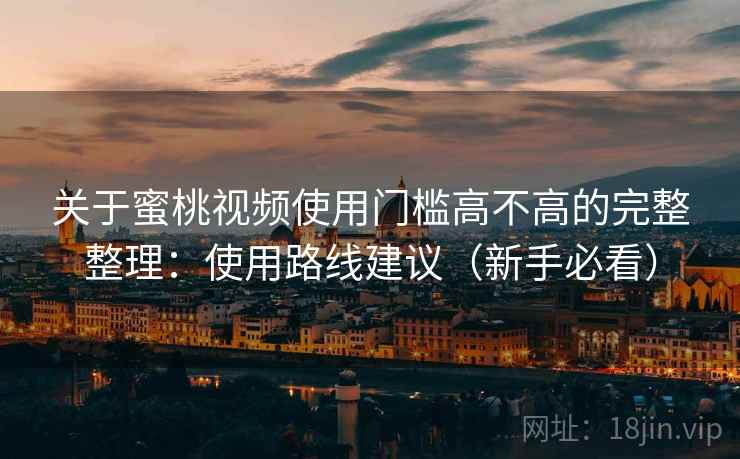 关于蜜桃视频使用门槛高不高的完整整理:使用路线建议(新手必看) 关于蜜桃视频使用门槛高不高的完整整理:使用路线建议(新手必看)