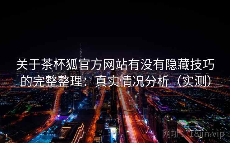 关于茶杯狐官方网站有没有隐藏技巧的完整整理：真实情况分析（实测）